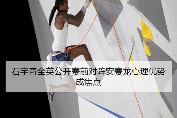 石宇奇全英公开赛前对阵安赛龙心理优势成焦点