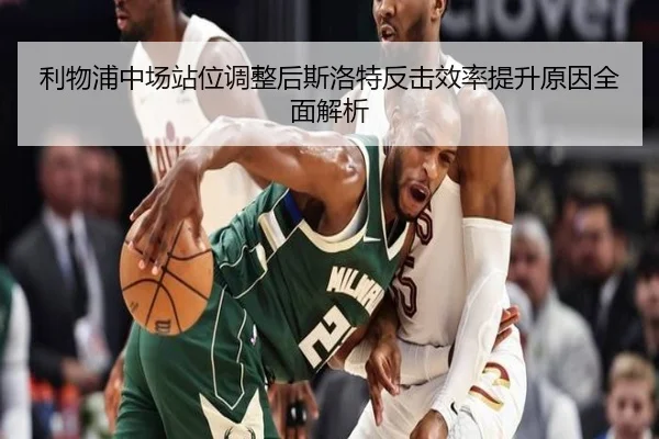 利物浦中场站位调整后斯洛特反击效率提升原因全面解析